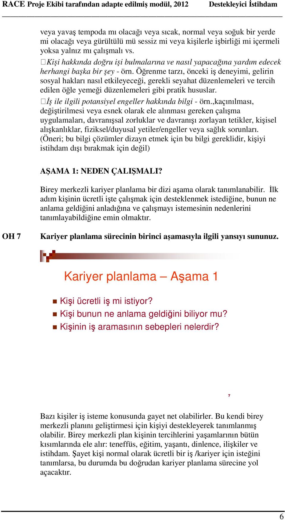 Öğrenme tarzı, önceki iş deneyimi, gelirin sosyal hakları nasıl etkileyeceği, gerekli seyahat düzenlemeleri ve tercih edilen öğle yemeği düzenlemeleri gibi pratik hususlar.