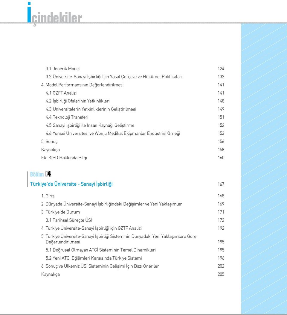 6 Yonsei Üniversitesi ve Wonju Medikal Ekipmanlar Endüstrisi Örneği 153 5. Sonuç 156 Kaynakça 158 Ek: KIBO Hakkında Bilgi 160 Türkiye de Üniversite - Sanayi İşbirliği 167 1. Giriş 168 2.