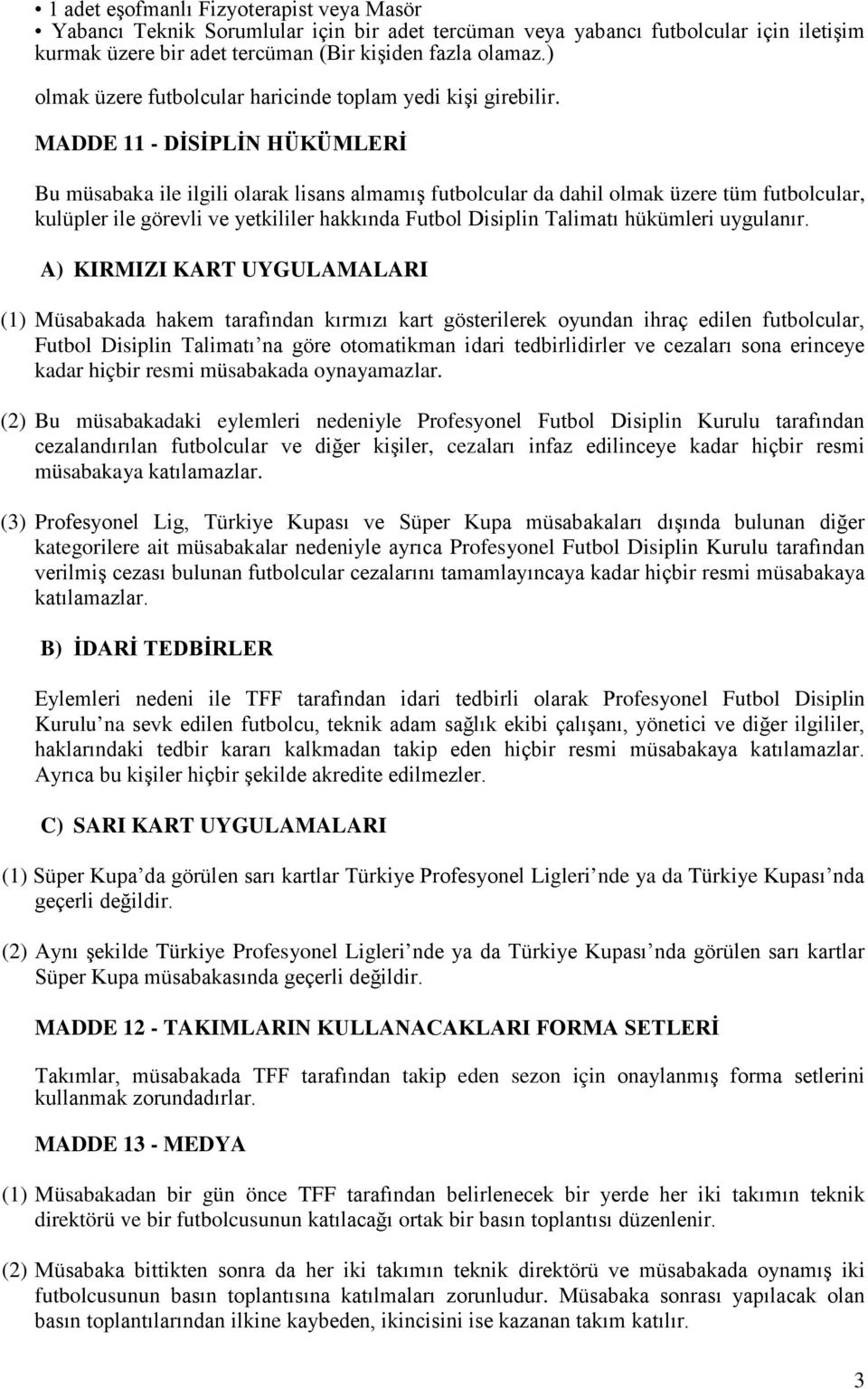 MADDE 11 - DİSİPLİN HÜKÜMLERİ Bu müsabaka ile ilgili olarak lisans almamış futbolcular da dahil olmak üzere tüm futbolcular, kulüpler ile görevli ve yetkililer hakkında Futbol Disiplin Talimatı