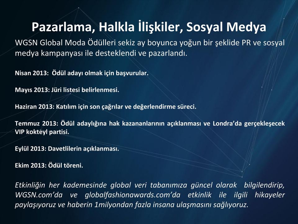 Temmuz 2013: Ödül adaylığına hak kazananlarının açıklanması ve Londra da gerçekleşecek VIP kokteyl partisi. Eylül 2013: Davetlilerin açıklanması. Ekim 2013: Ödül töreni.