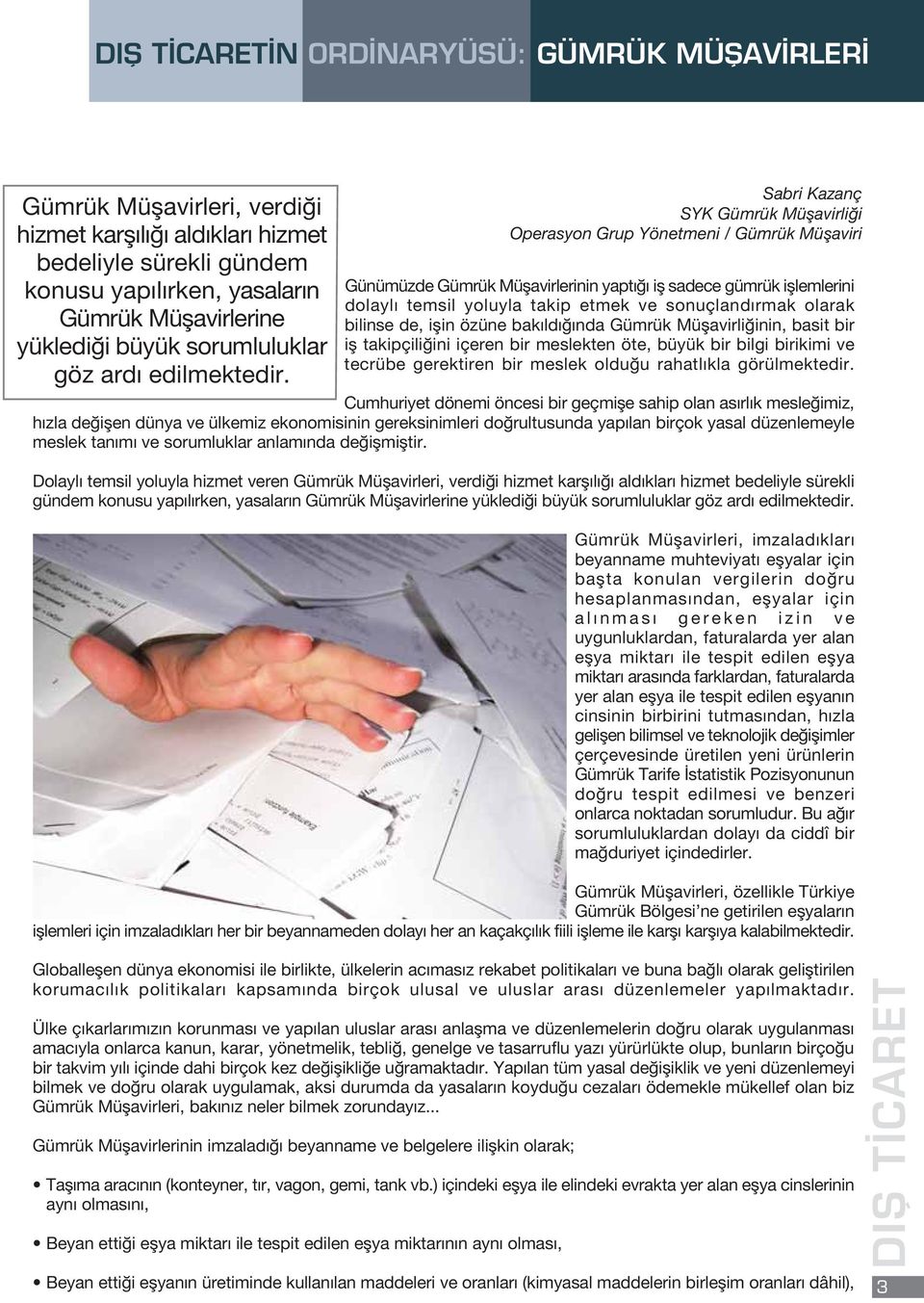 Günümüzde Gümrük Müflavirlerinin yapt ifl sadece gümrük ifllemlerini dolayl temsil yoluyla takip etmek ve sonuçland rmak olarak bilinse de, iflin özüne bak ld nda Gümrük Müflavirli inin, basit bir