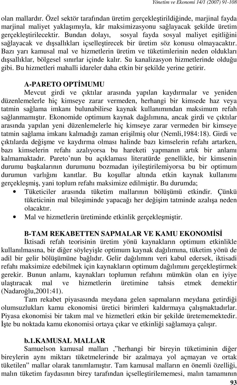 Bundan dolayı, sosyal fayda sosyal maliyet eşitliğini sağlayacak ve dışsallıkları içselleştirecek bir üretim söz konusu olmayacaktır.