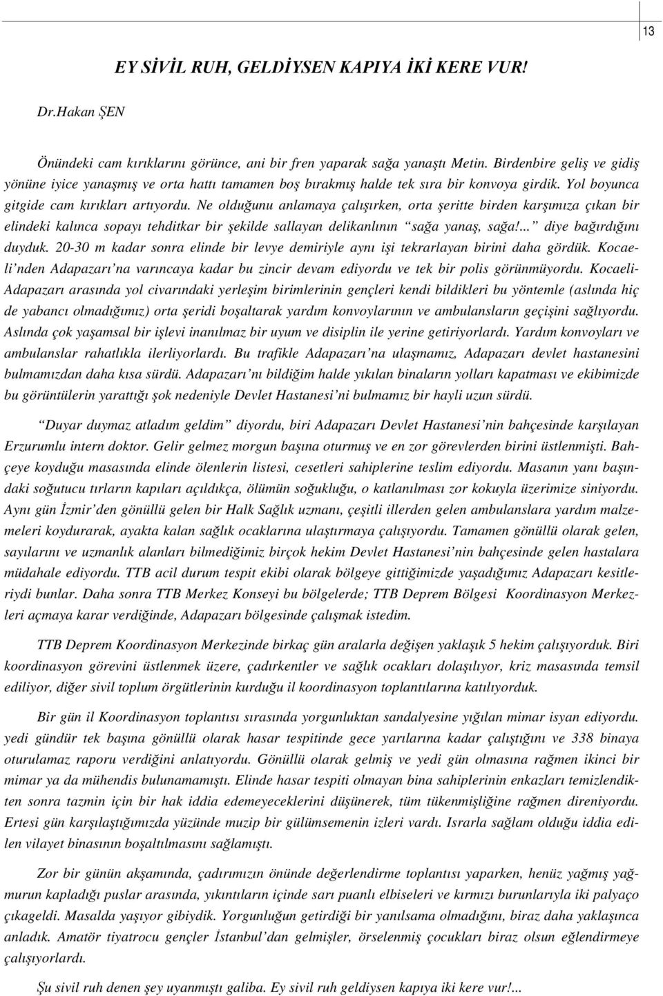 Ne olduğunu anlamaya çalışırken, orta şeritte birden karşımıza çıkan bir elindeki kalınca sopayı tehditkar bir şekilde sallayan delikanlının sağa yanaş, sağa!... diye bağırdığını duyduk.