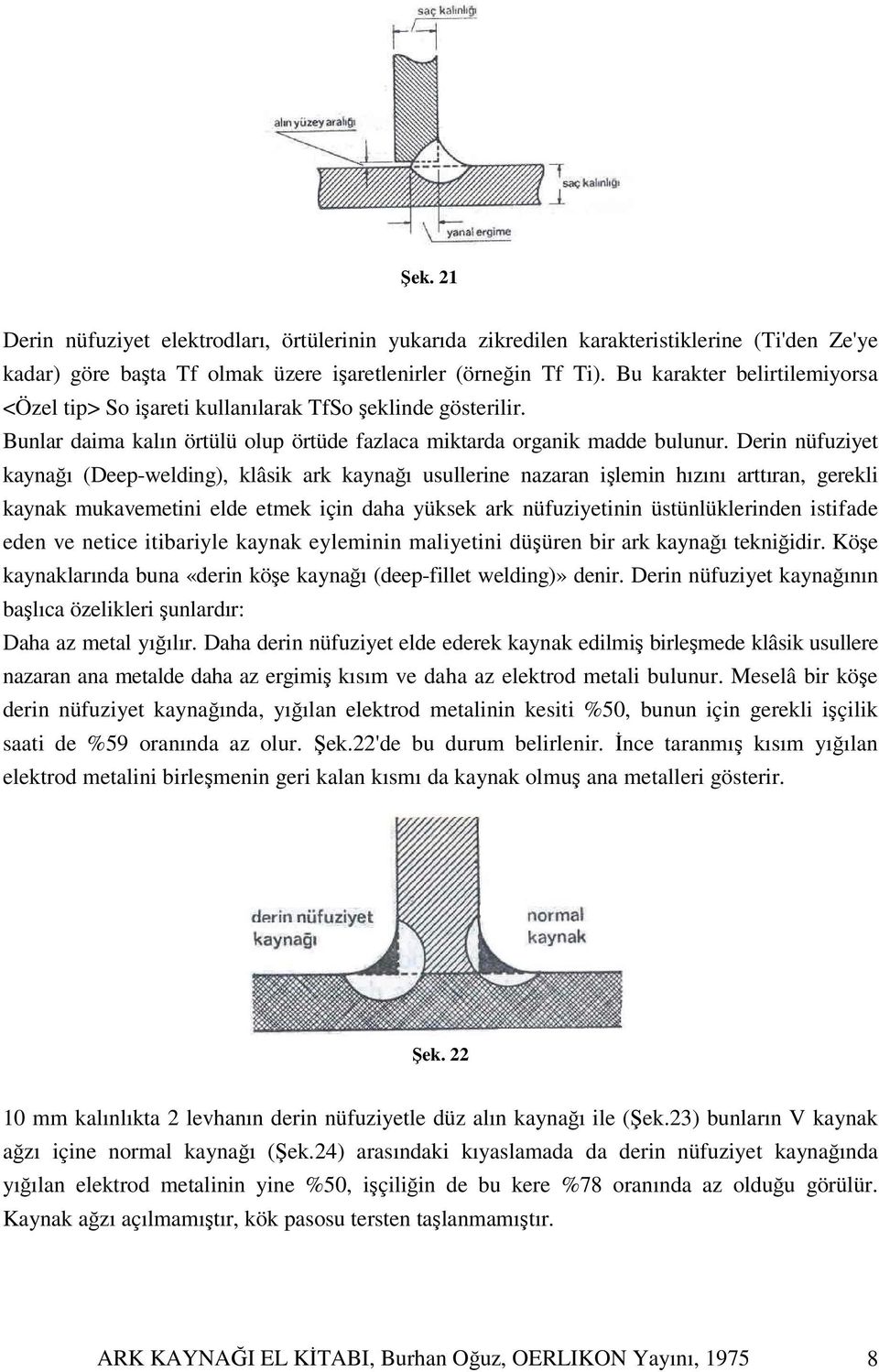 Derin nüfuziyet kaynağı (Deep-welding), klâsik ark kaynağı usullerine nazaran işlemin hızını arttıran, gerekli kaynak mukavemetini elde etmek için daha yüksek ark nüfuziyetinin üstünlüklerinden