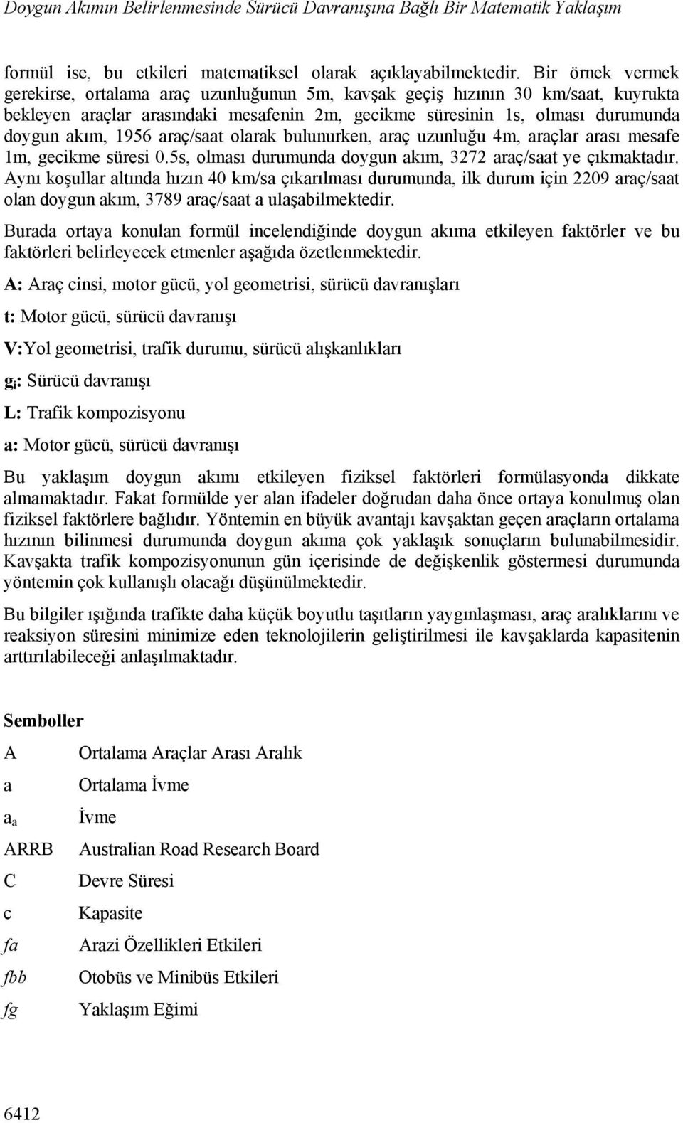 araç/saat olarak bulunurken, araç uzunluğu 4m, araçlar arası mesafe 1m, gecikme süresi 0.5s, olması durumunda doygun akım, 3272 araç/saat ye çıkmaktadır.