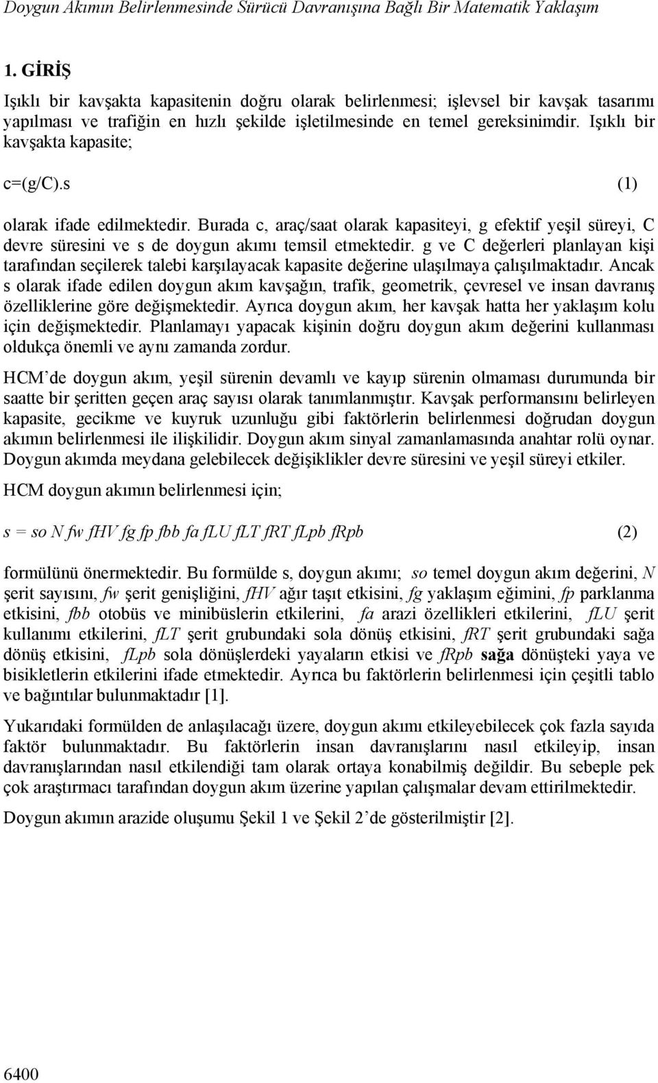 Işıklı bir kavşakta kapasite; c=(g/c).s (1) olarak ifade edilmektedir. Burada c, araç/saat olarak kapasiteyi, g efektif yeşil süreyi, C devre süresini ve s de doygun akımı temsil etmektedir.