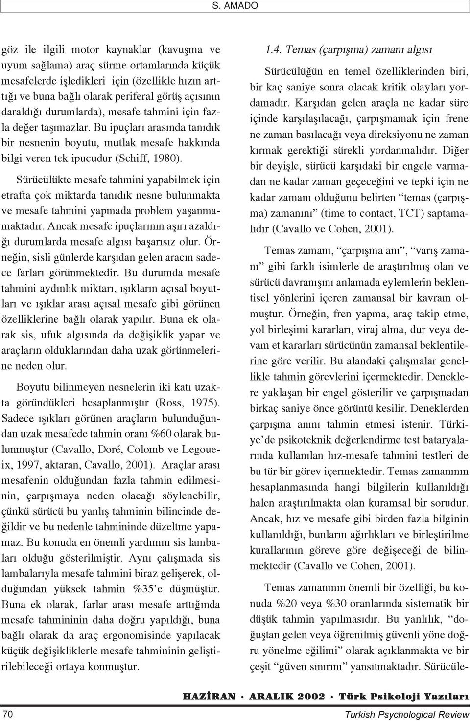 Sürücülükte mesafe tahmini yapabilmek için etrafta çok miktarda tan d k nesne bulunmakta ve mesafe tahmini yapmada problem yaflanmamaktad r.