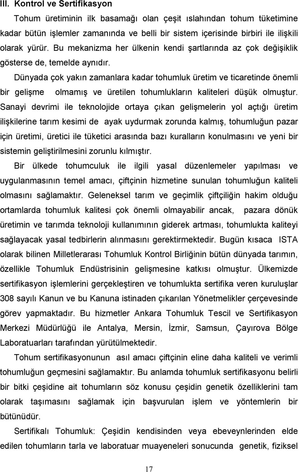 Dünyada çok yakın zamanlara kadar tohumluk üretim ve ticaretinde önemli bir gelişme olmamış ve üretilen tohumlukların kaliteleri düşük olmuştur.