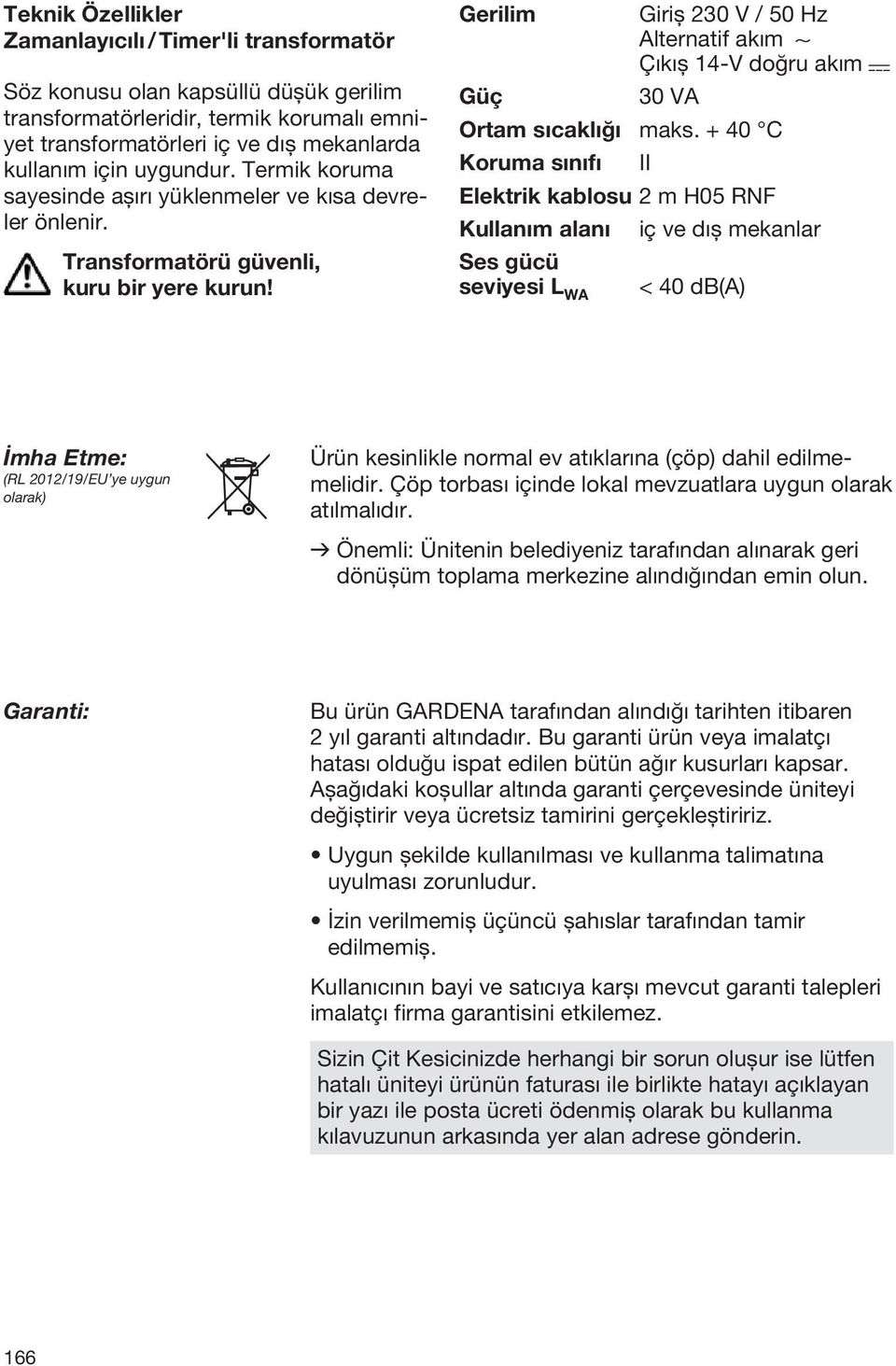 Gerilim Giriş 230 V / 50 Hz Alternatif akım 1 Çıkış 14-V doğru akım Güç 30 VA Ortam sıcaklığı maks.