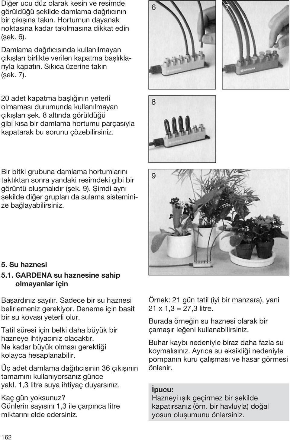 20 adet kapatma başlığının yeterli olmaması durumunda kullanılmayan çıkışları şek. 8 altında görüldüğü gibi kısa bir damlama hortumu parçasıyla kapatarak bu sorunu çözebilirsiniz.