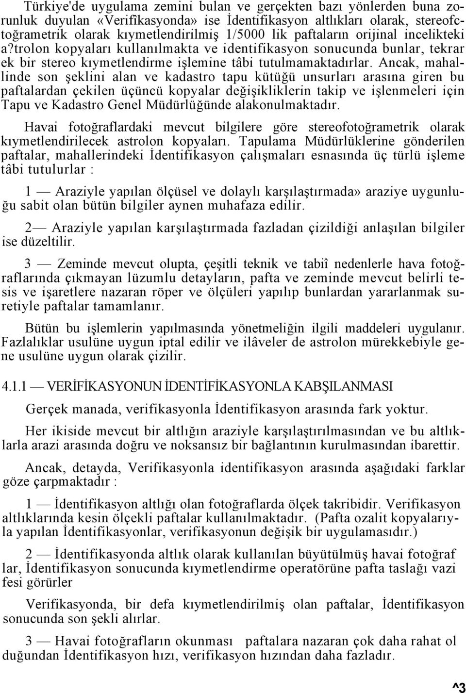 Ancak, mahallinde son şeklini alan ve kadastro tapu kütüğü unsurları arasına giren bu paftalardan çekilen üçüncü kopyalar değişikliklerin takip ve işlenmeleri için Tapu ve Kadastro Genel Müdürlüğünde