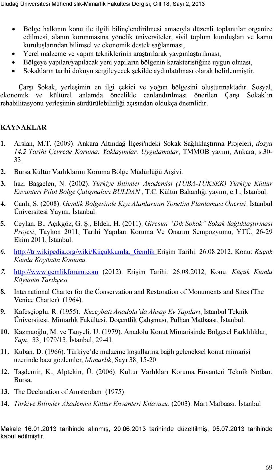 yapılan/yapılacak yeni yapıların bölgenin karakteristiğine uygun olması, Sokakların tarihi dokuyu sergileyecek şekilde aydınlatılması olarak belirlenmiştir.