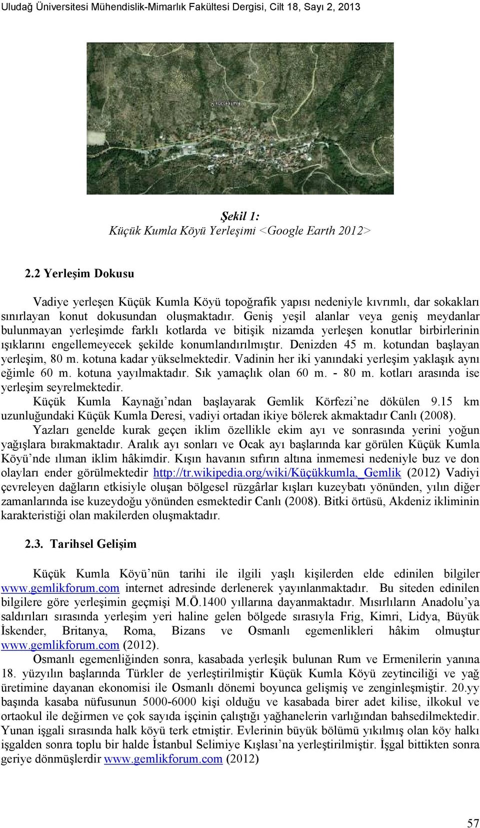 Geniş yeşil alanlar veya geniş meydanlar bulunmayan yerleşimde farklı kotlarda ve bitişik nizamda yerleşen konutlar birbirlerinin ışıklarını engellemeyecek şekilde konumlandırılmıştır. Denizden 45 m.