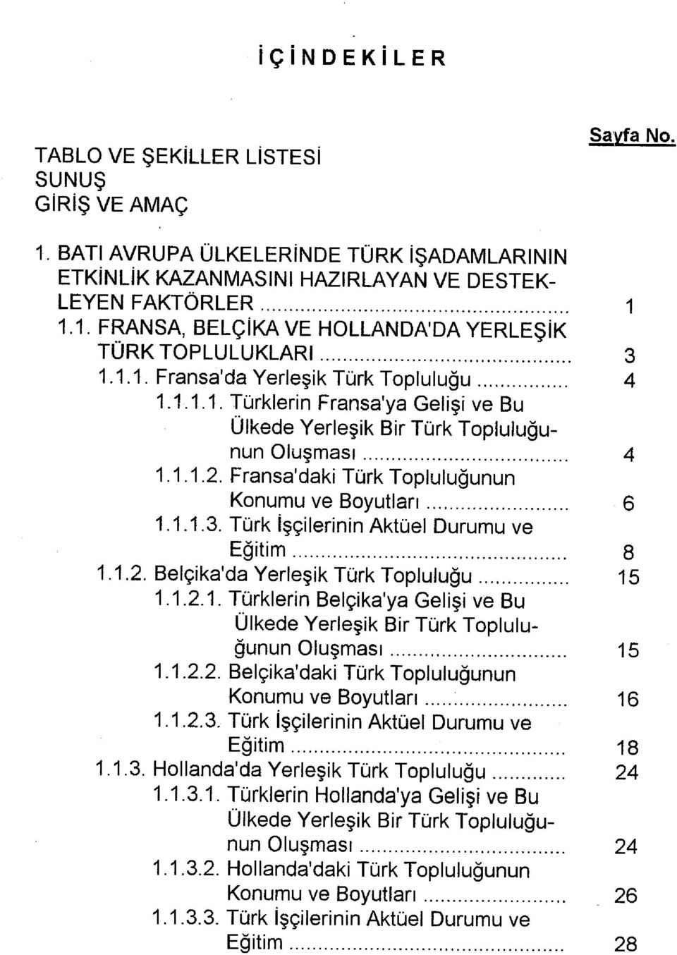 Türk İşçilerinin Aktüel Durumu ve Eğitim 8 1.1.2. Belçika'da Yerleşik Türk Topluluğu 15 1.1.2.1. Türklerin Belçika'ya Gelişi ve Bu Ülkede Yerleşik Bir Türk Topluluğunun Oluşması 15 1.1.2.2. Belçika'deki Türk Topluluğunun Konumu ve Boyutları 16 1.