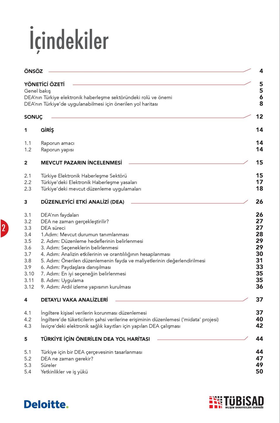 3 Türkiye deki mevcut düzenleme uygulamaları 18 3 DÜZENLEYİCİ ETKİ ANALİZİ (DEA) 26 2 3.1 DEA nın faydaları 26 3.2 DEA ne zaman gerçekleştirilir? 27 3.3 DEA süreci 27 3.4 1.