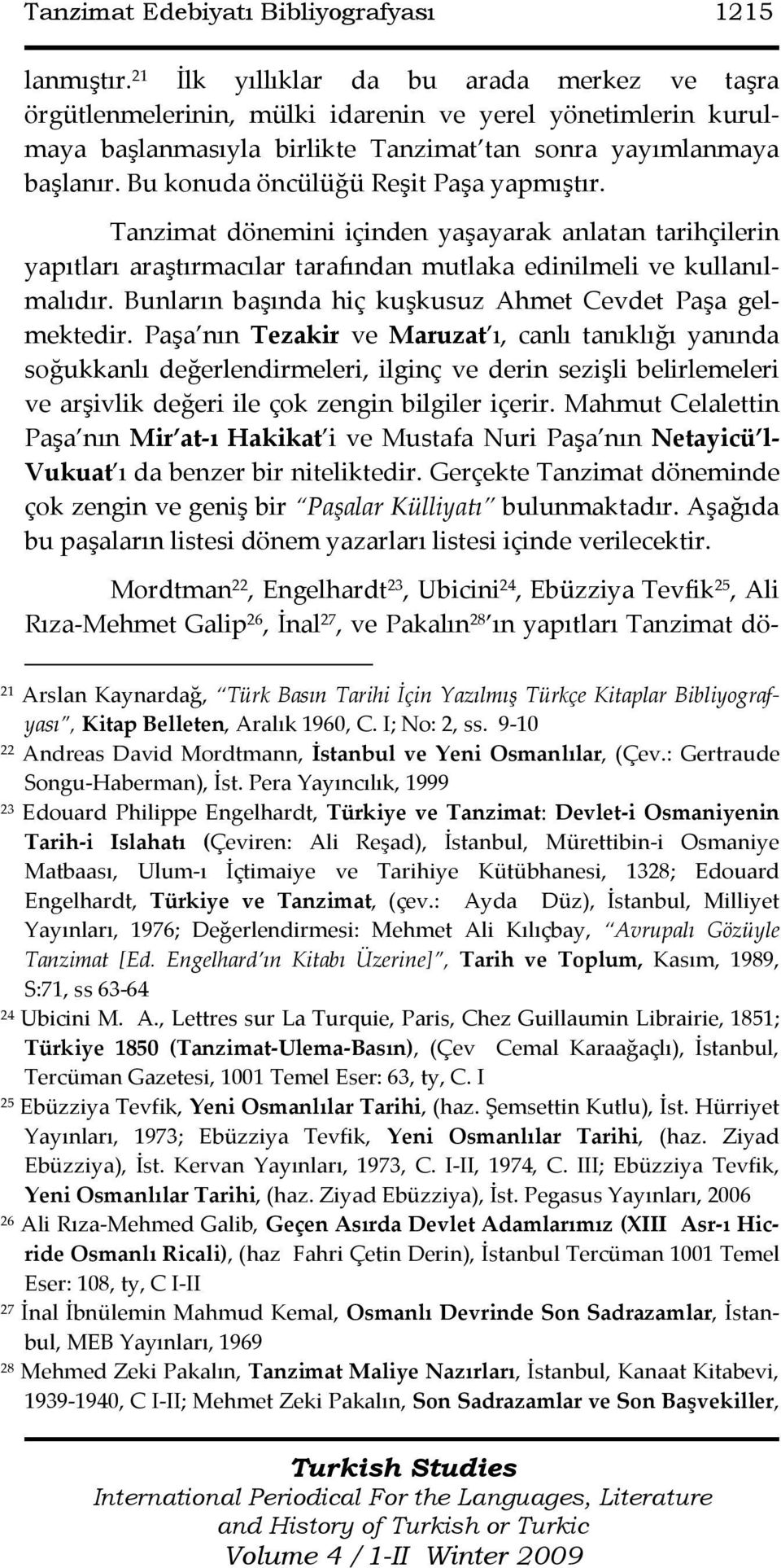 Bu konuda öncülüğü Reşit Paşa yapmıştır. Tanzimat dönemini içinden yaşayarak anlatan tarihçilerin yapıtları araştırmacılar tarafından mutlaka edinilmeli ve kullanılmalıdır.