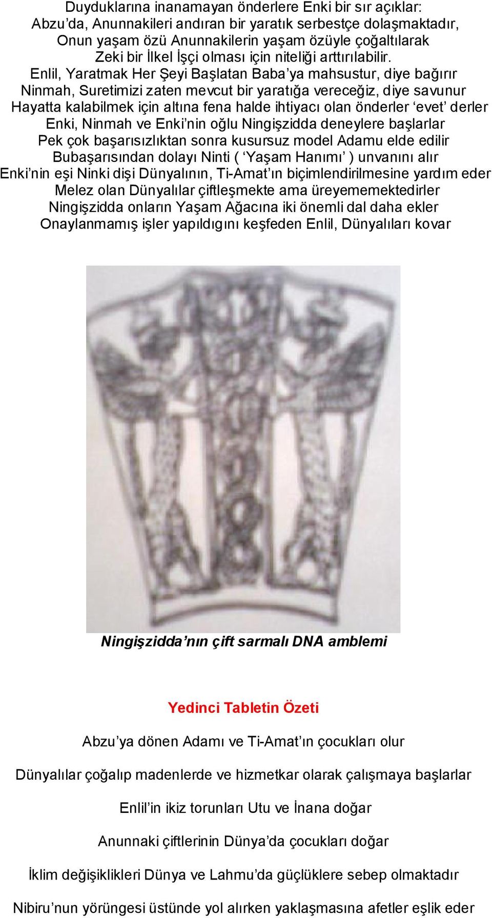 Enlil, Yaratmak Her Şeyi Başlatan Baba ya mahsustur, diye bağırır Ninmah, Suretimizi zaten mevcut bir yaratığa vereceğiz, diye savunur Hayatta kalabilmek için altına fena halde ihtiyacı olan önderler