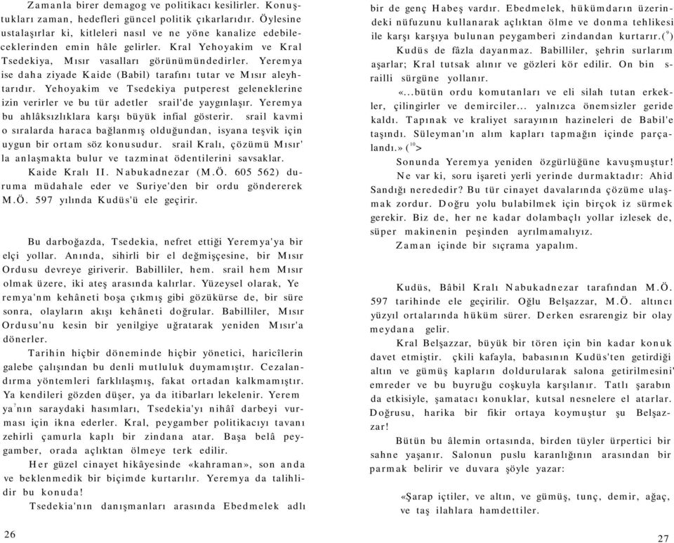 Yeremya ise daha ziyade Kaide (Babil) tarafını tutar ve Mısır aleyhtarıdır. Yehoyakim ve Tsedekiya putperest geleneklerine izin verirler ve bu tür adetler İsrail'de yaygınlaşır.