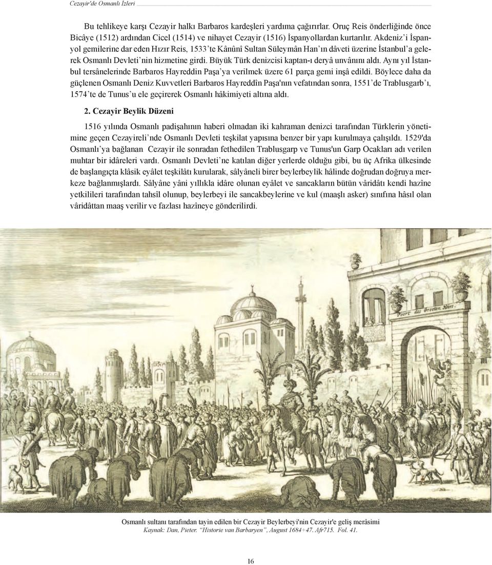 Akdeniz i İspanyol gemilerine dar eden Hızır Reis, 1533 te Kânûnî Sultan Süleymân Han ın dâveti üzerine İstanbul a gelerek Osmanlı Devleti nin hizmetine girdi.