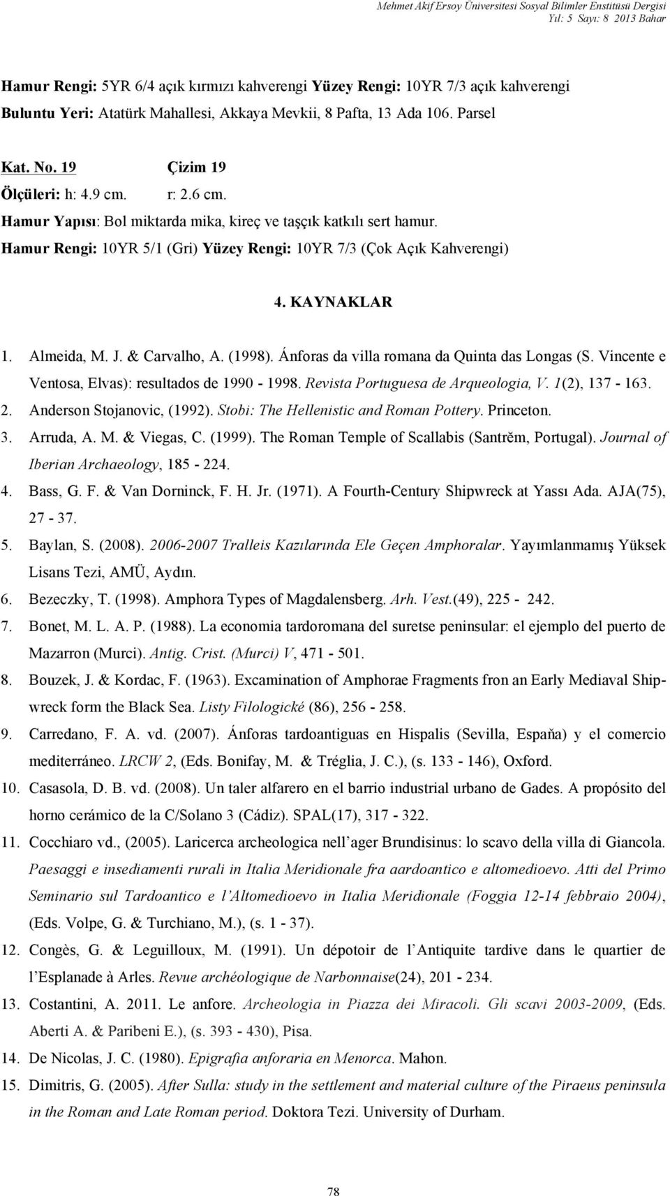 Hamur Rengi: 10YR 5/1 (Gri) Yüzey Rengi: 10YR 7/3 (Çok Açık Kahverengi) 4. KAYNAKLAR 1. Almeida, M. J. & Carvalho, A. (1998). Ánforas da villa romana da Quinta das Longas (S.