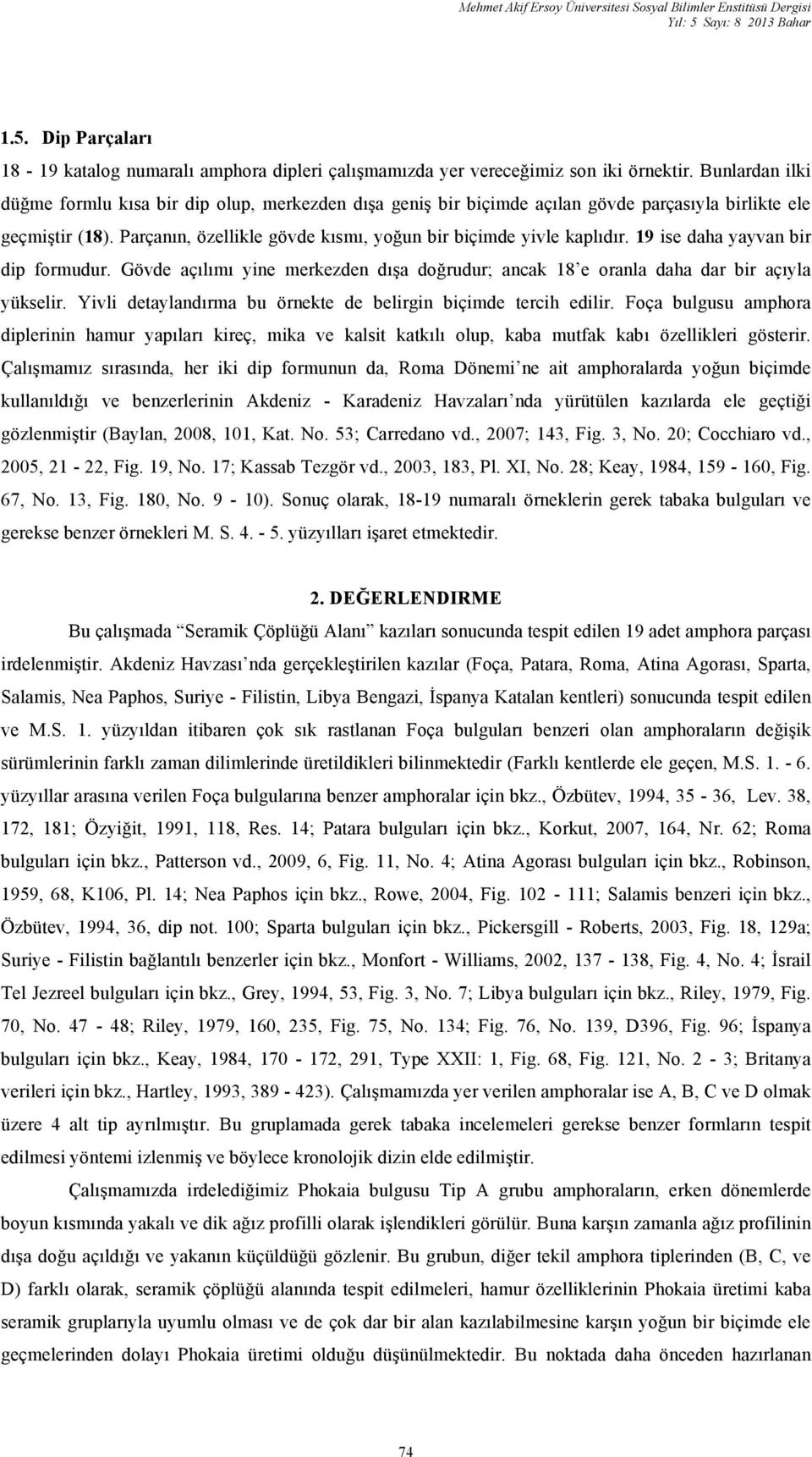 19 ise daha yayvan bir dip formudur. Gövde açılımı yine merkezden dışa doğrudur; ancak 18 e oranla daha dar bir açıyla yükselir. Yivli detaylandırma bu örnekte de belirgin biçimde tercih edilir.