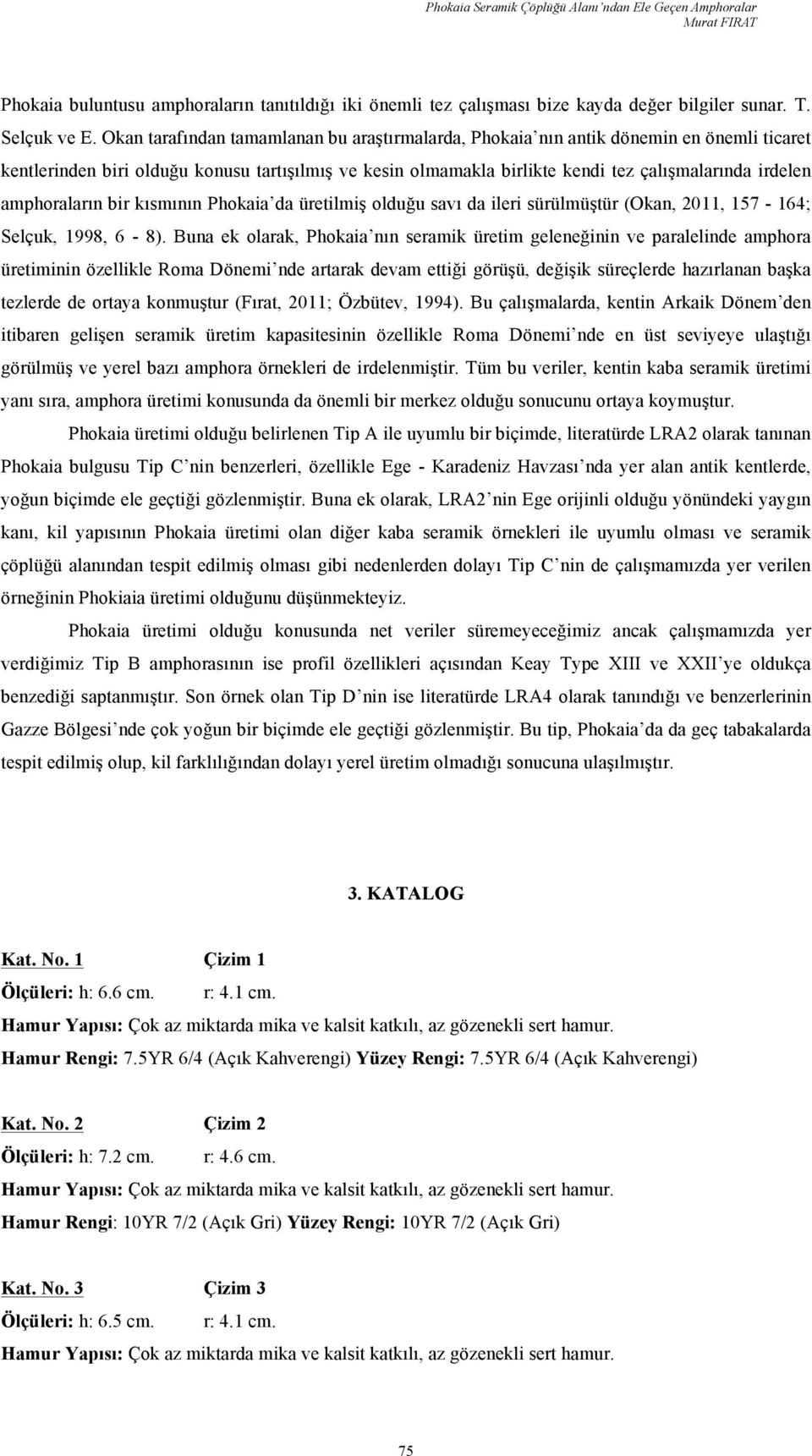 amphoraların bir kısmının Phokaia da üretilmiş olduğu savı da ileri sürülmüştür (Okan, 2011, 157-164; Selçuk, 1998, 6-8).