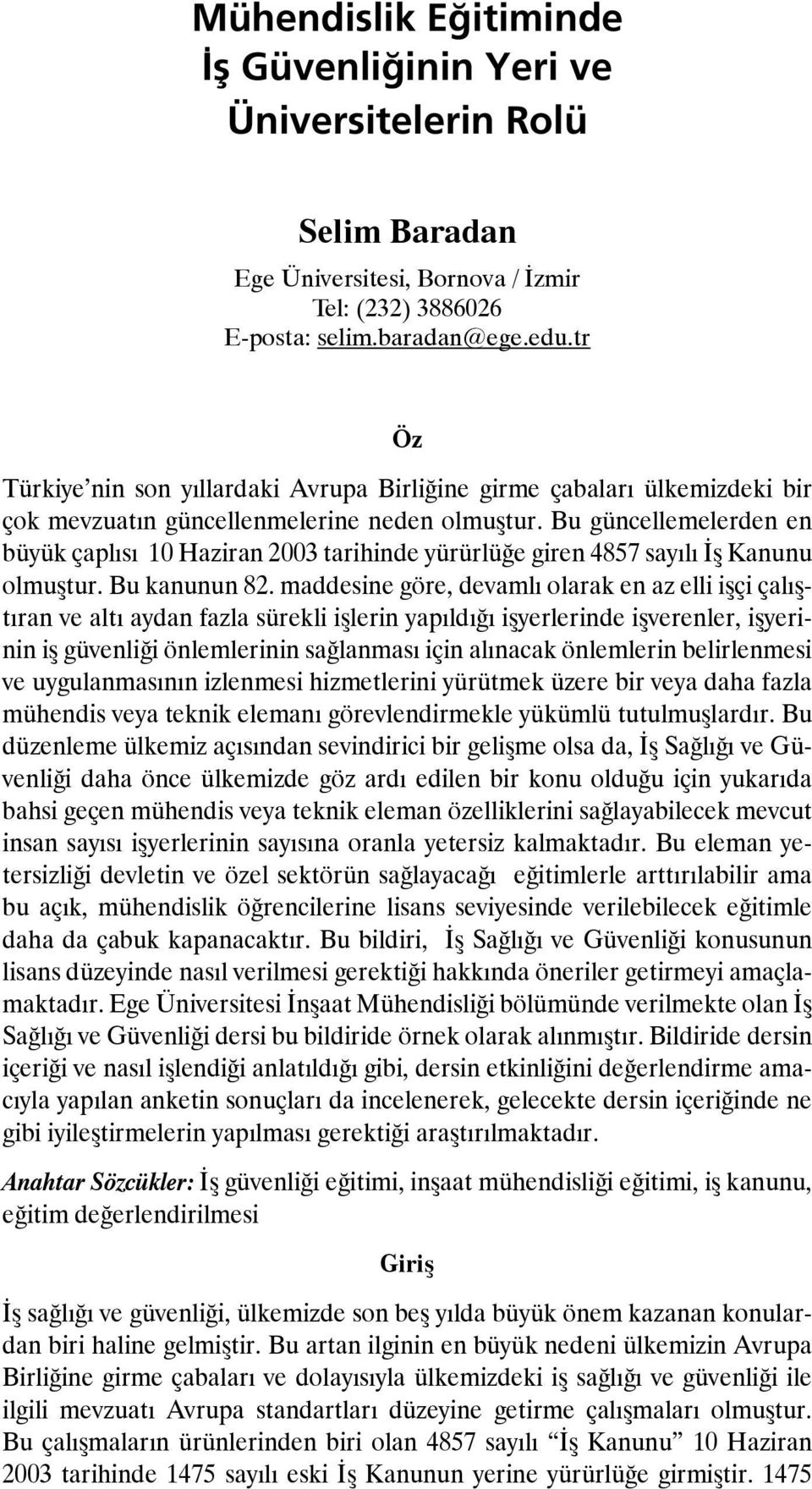 Bu güncellemelerden en büyük çaplısı 10 Haziran 2003 tarihinde yürürlüğe giren 4857 sayılı İş Kanunu olmuştur. Bu kanunun 82.