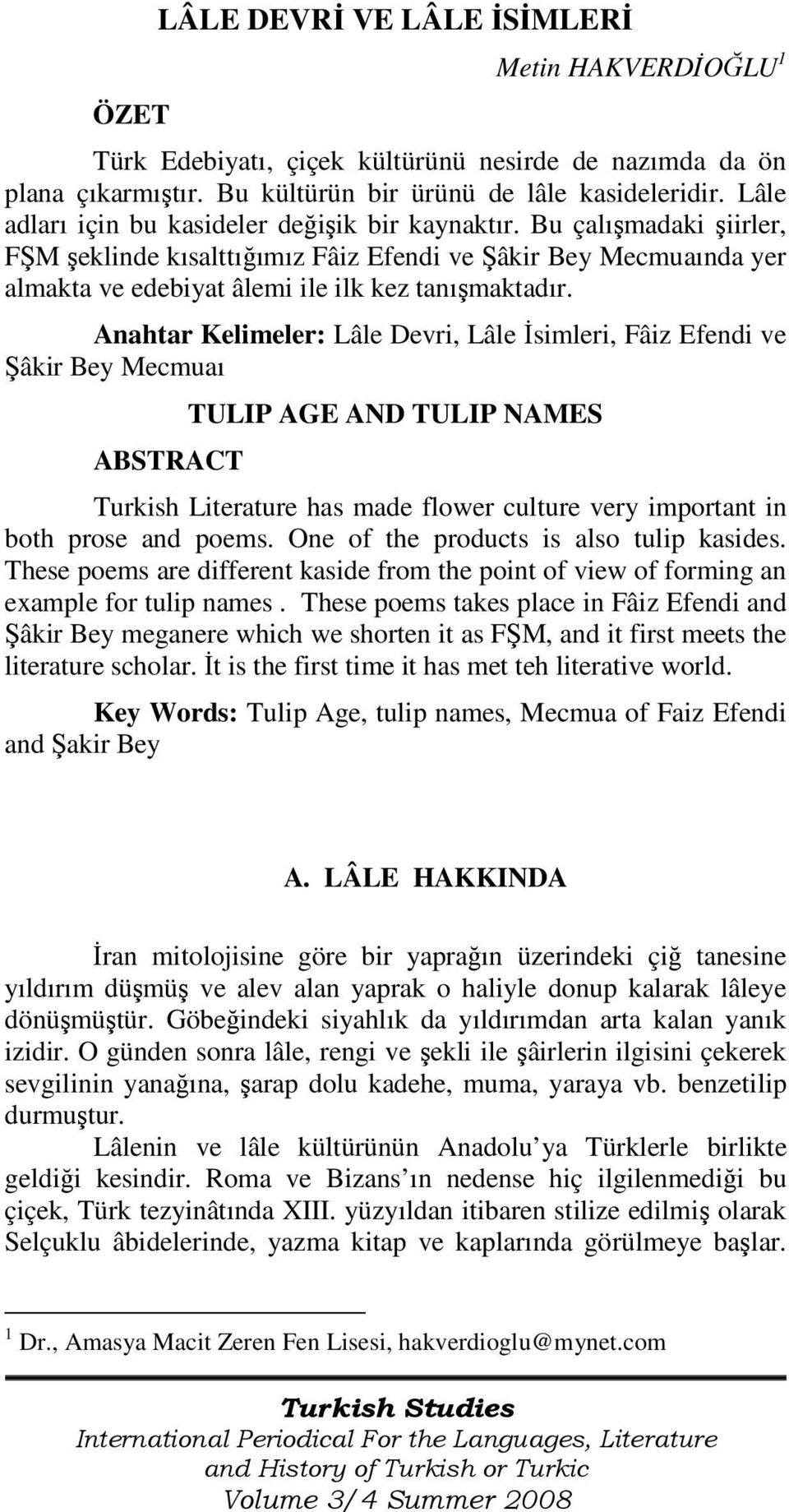 Anahtar Kelimeler: Lâle Devri, Lâle İsimleri, Fâiz Efendi ve Şâkir Bey Mecmuaı ABSTRACT TULIP AGE AND TULIP NAMES Turkish Literature has made flower culture very important in both prose and poems.