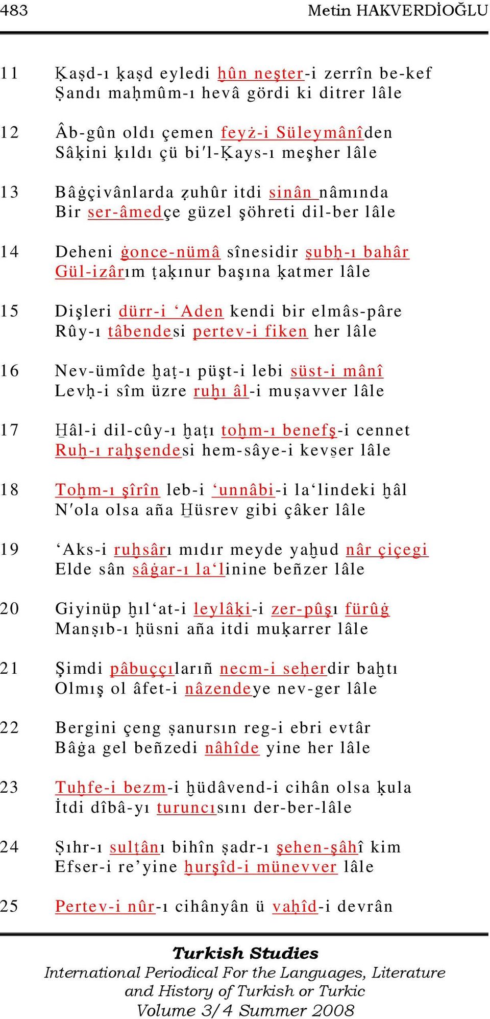 elmâs-pâre Rûy-ı tâbendesi pertev-i fiken her lâle 16 Nev-ümîde a -ı püşt-i lebi süst-i mânî Lev -i sîm üzre ru ı âl-i mu avver lâle 17 âl-i dil-cûy-ı a ı to m-ı benefş-i cennet Ru -ı ra şendesi