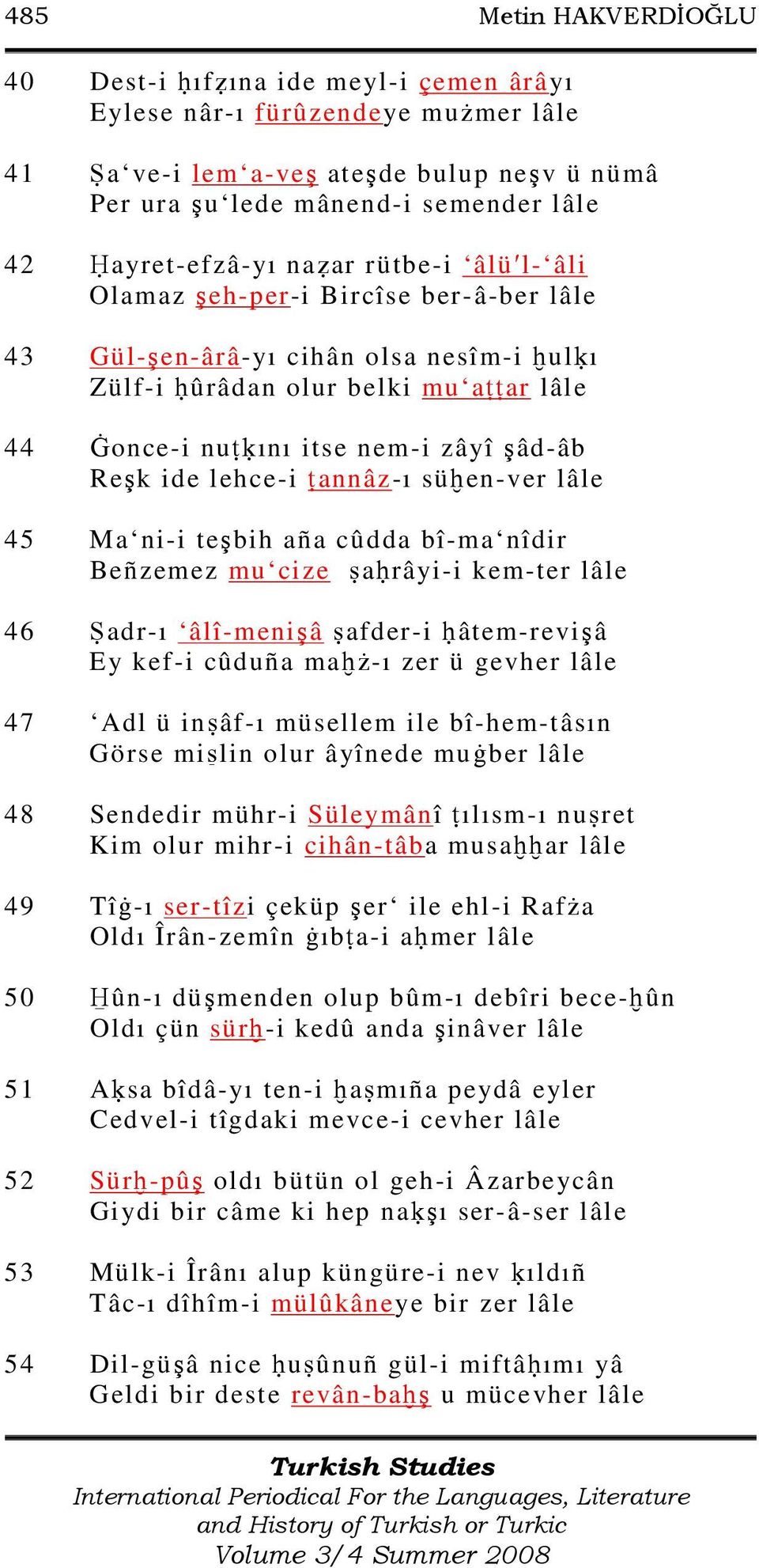 Reşk ide lehce-i annâz-ı sü en-ver lâle 45 Ma ni-i teşbih aña cûdda bî-ma nîdir Beñzemez mu cize a râyi-i kem-ter lâle 46 adr-ı âlî-menişâ afder-i âtem-revişâ Ey kef-i cûduña ma ż-ı zer ü gevher lâle