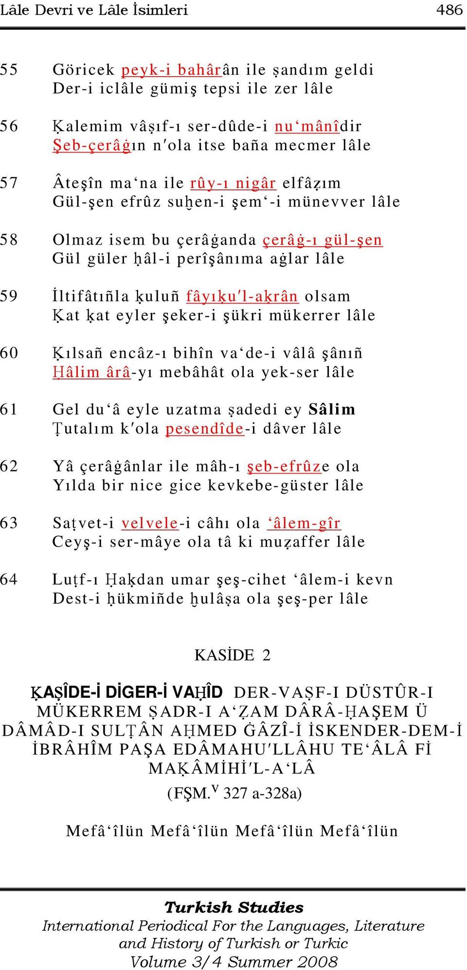 olsam at at eyler şeker-i şükri mükerrer lâle 60 ılsañ encâz-ı bihîn va de-i vâlâ şânıñ âlim ârâ-yı mebâhât ola yek-ser lâle 61 Gel du â eyle uzatma adedi ey Sâlim utalım k ola pesendîde-i dâver lâle