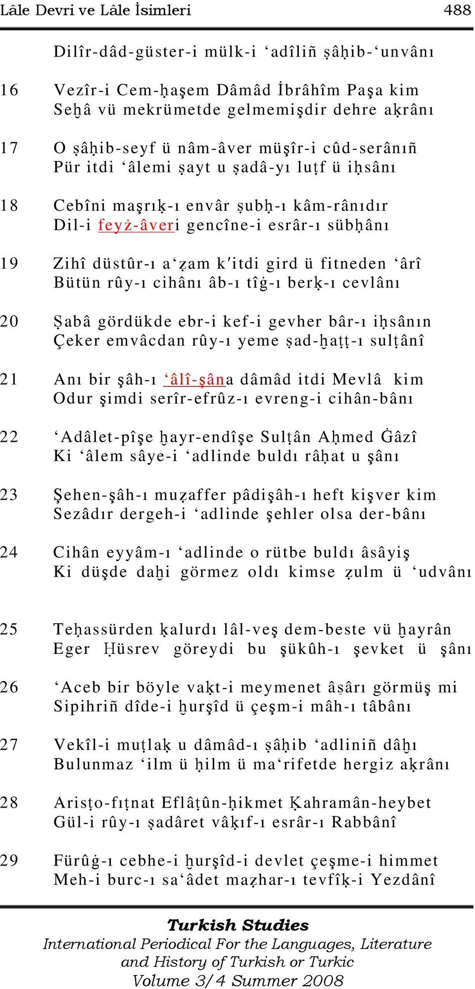 rûy-ı cihânı âb-ı tîġ-ı ber -ı cevlânı 20 abâ gördükde ebr-i kef-i gevher bâr-ı i sânın Çeker emvâcdan rûy-ı yeme ad- a -ı sul ânî 21 Anı bir şâh-ı âlî-şâna dâmâd itdi Mevlâ kim Odur şimdi