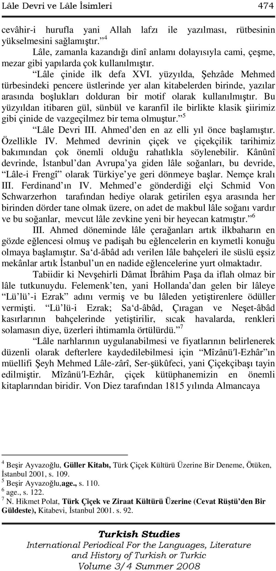 yüzyılda, Şehzâde Mehmed türbesindeki pencere üstlerinde yer alan kitabelerden birinde, yazılar arasında boşlukları dolduran bir motif olarak kullanılmıştır.