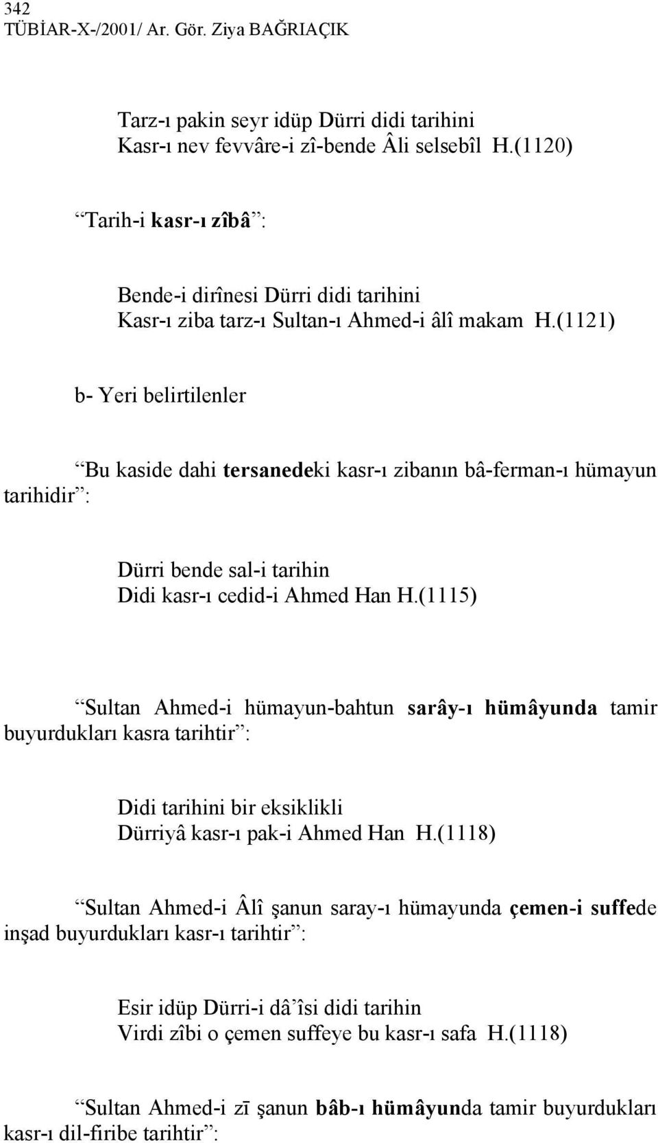 (1121) b- Yeri belirtilenler Bu kaside dahi tersanedeki kasr-ı zibanın bâ-ferman-ı hümayun tarihidir : Dürri bende sal-i tarihin Didi kasr-ı cedid-i Ahmed Han H.