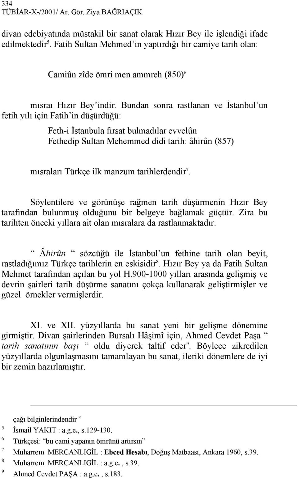 Bundan sonra rastlanan ve İstanbul un fetih yılı için Fatih in düşürdüğü: Feth-i İstanbula fırsat bulmadılar evvelûn Fethedip Sultan Mehemmed didi tarih: âhirûn (857) mısraları Türkçe ilk manzum