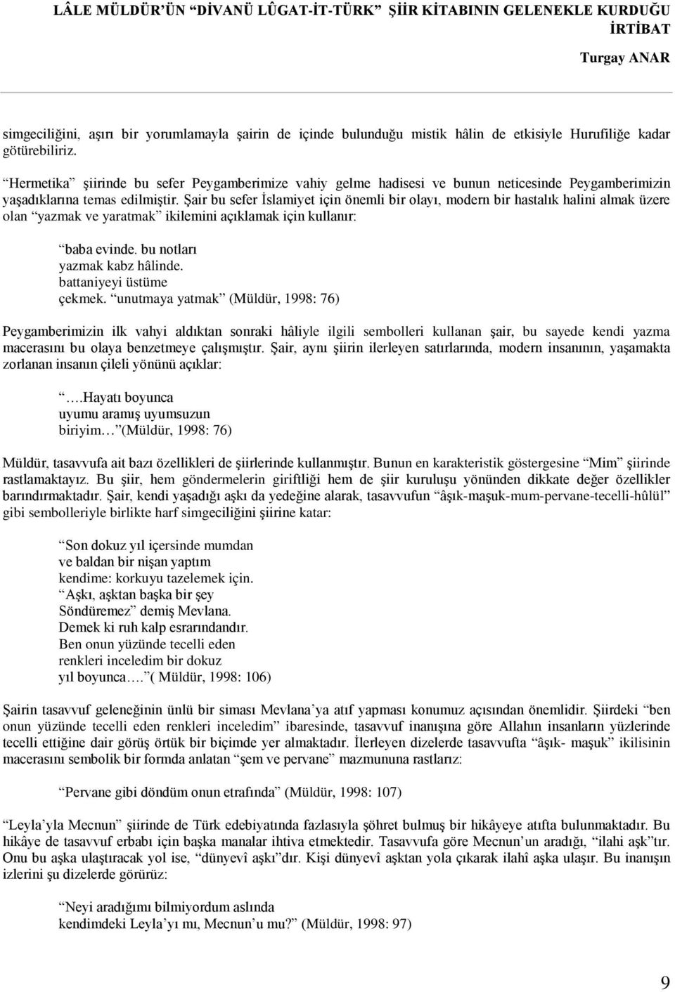 Şair bu sefer İslamiyet için önemli bir olayı, modern bir hastalık halini almak üzere olan yazmak ve yaratmak ikilemini açıklamak için kullanır: baba evinde. bu notları yazmak kabz hâlinde.