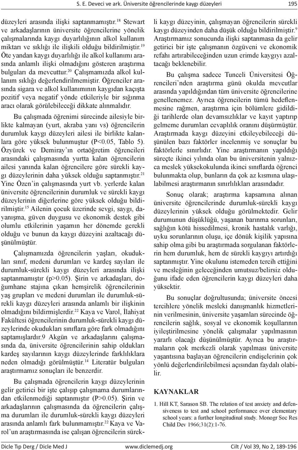 19 Öte yandan kaygı duyarlılığı ile alkol kullanımı arasında anlamlı ilişki olmadığını gösteren araştırma bulguları da mevcuttur. 20 Çalışmamızda alkol kullanım sıklığı değerlendirilmemiştir.