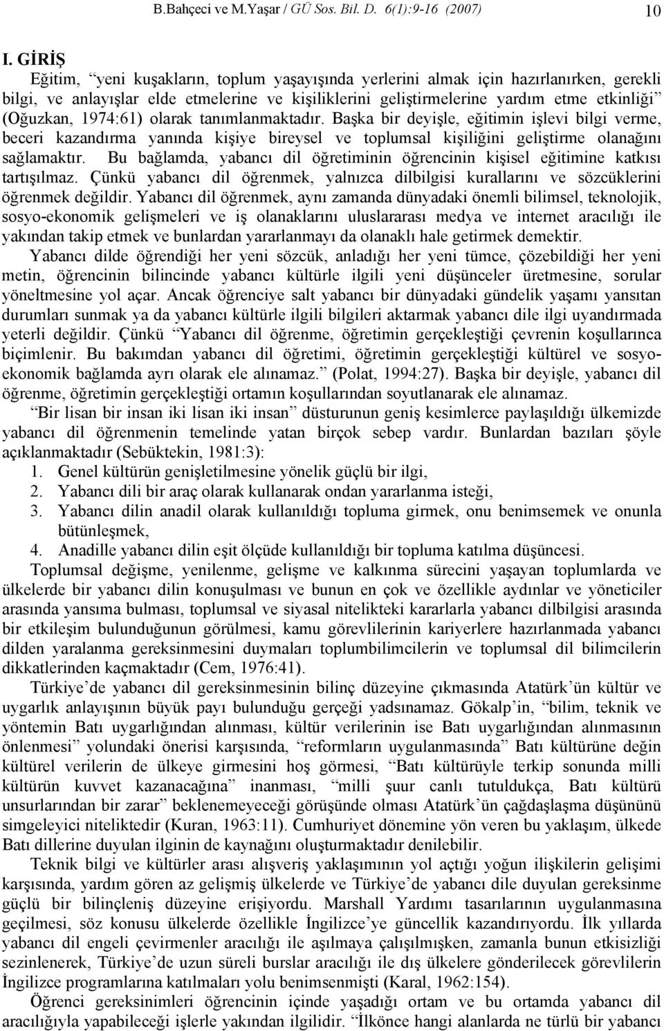 1974:61) olarak tanımlanmaktadır. Başka bir deyişle, eğitimin işlevi bilgi verme, beceri kazandırma yanında kişiye bireysel ve toplumsal kişiliğini geliştirme olanağını sağlamaktır.