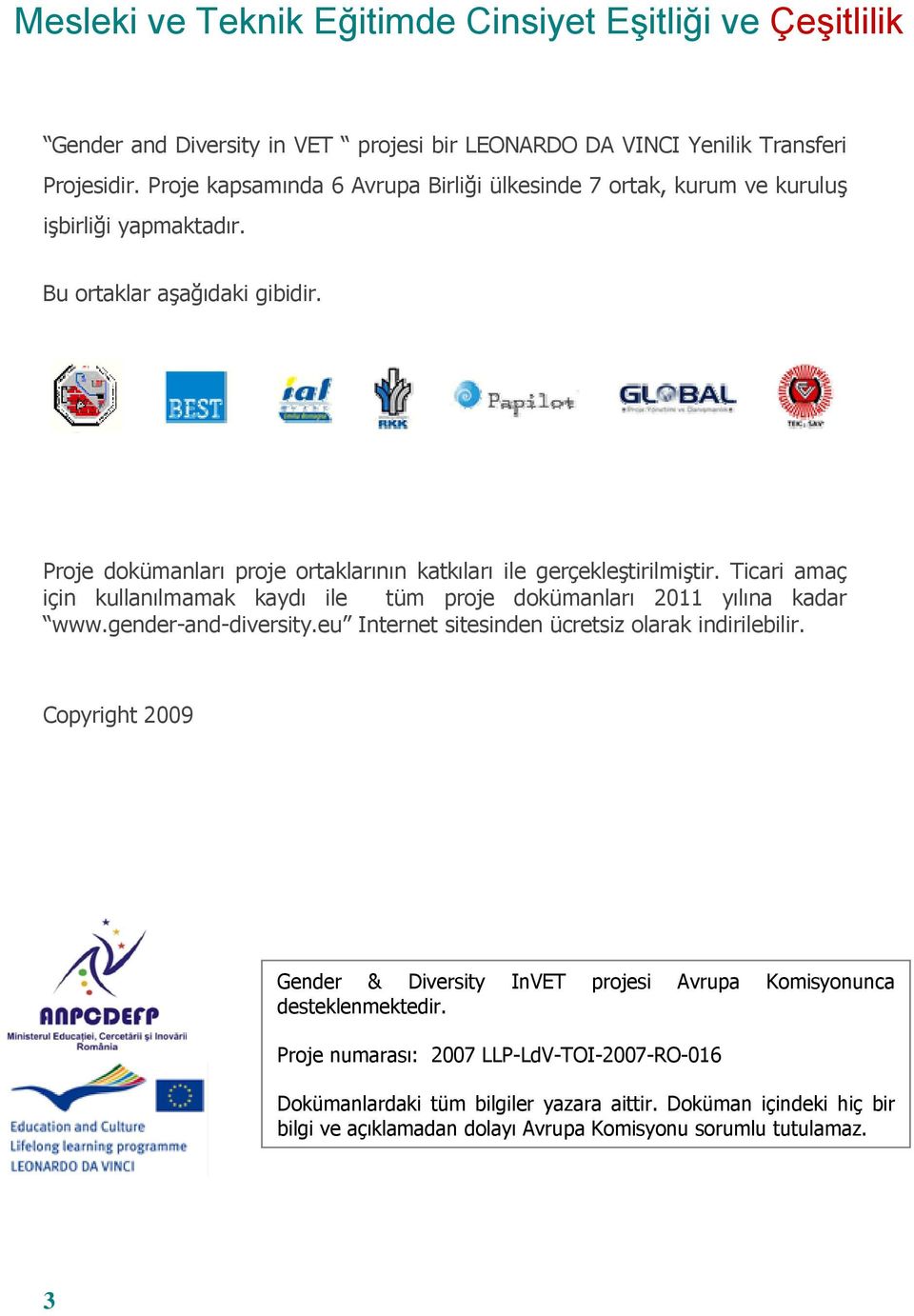 Proje dokümanları proje ortaklarının katkıları ile gerçekleştirilmiştir. Ticari amaç için kullanılmamak kaydı ile tüm proje dokümanları 2011 yılına kadar www.gender-and-diversity.