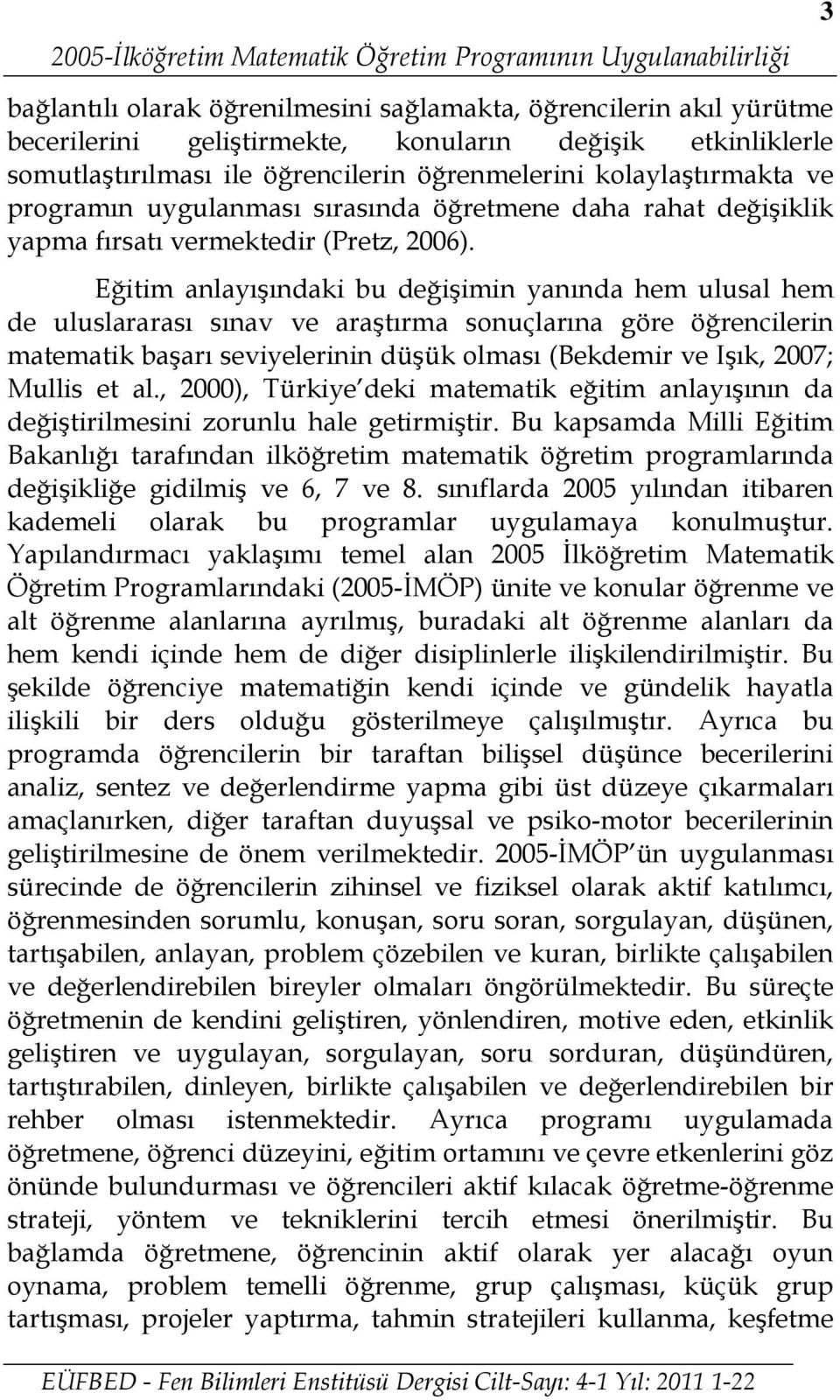 Eğitim anlayışındaki bu değişimin yanında hem ulusal hem de uluslararası sınav ve araştırma sonuçlarına göre öğrencilerin matematik başarı seviyelerinin düşük olması (Bekdemir ve Işık, 2007; Mullis