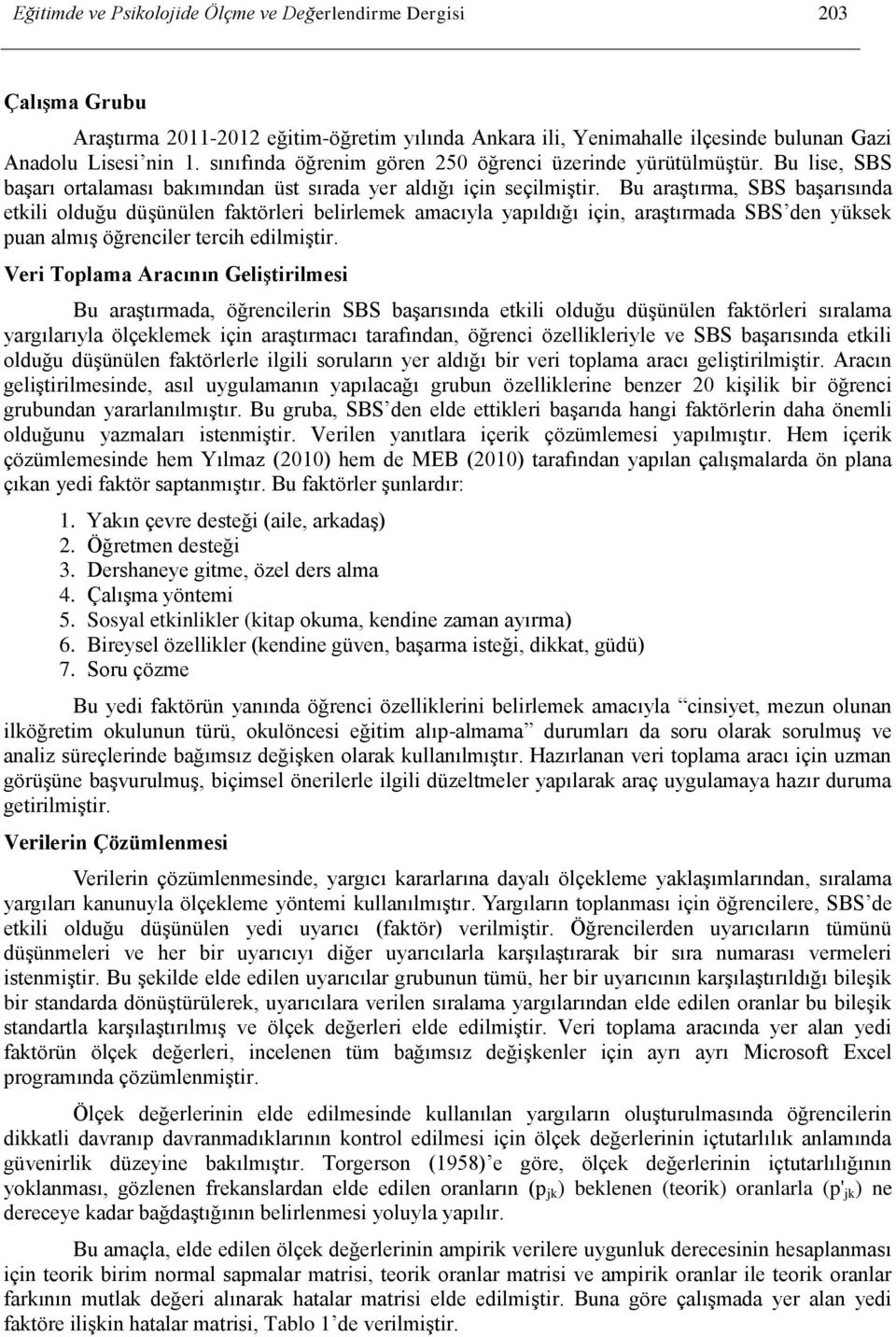 Bu araştırma, SBS başarısında etkili olduğu düşünülen faktörleri belirlemek amacıyla yapıldığı için, araştırmada SBS den yüksek puan almış öğrenciler tercih edilmiştir.