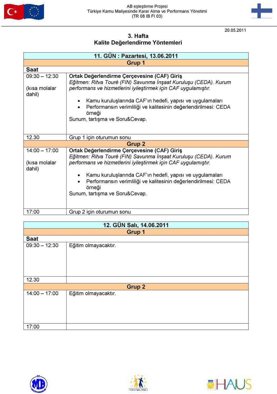 Kamu kuruluşlarında CAF ın hedefi, yapısı ve uygulamaları Perfrmansın verimliliği ve kalitesinin değerlendirilmesi: CEDA örneği Sunum, tartışma ve Sru&Cevap. 12.