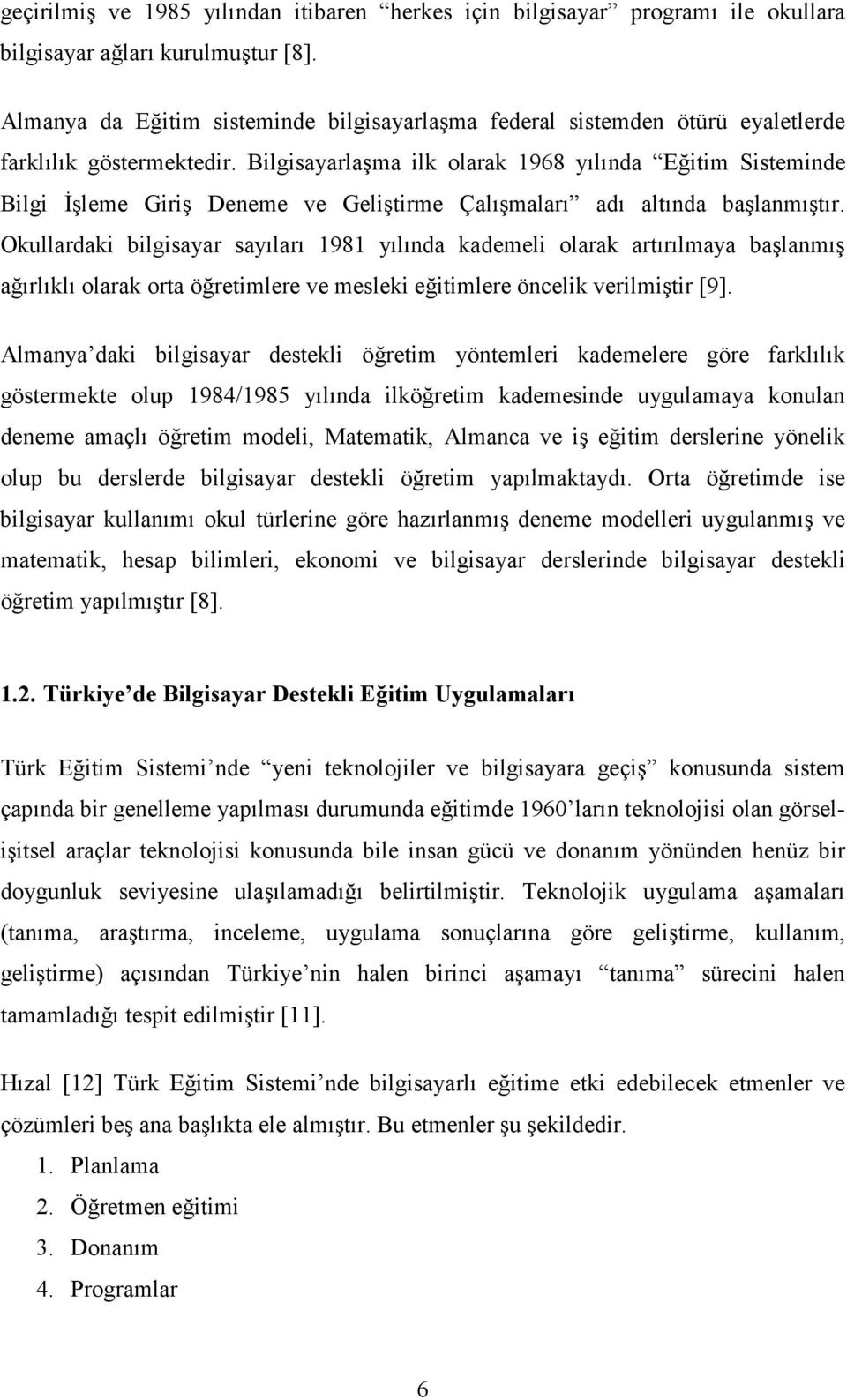 Bilgisayarlaşma ilk olarak 1968 yılında Eğitim Sisteminde Bilgi Đşleme Giriş Deneme ve Geliştirme Çalışmaları adı altında başlanmıştır.