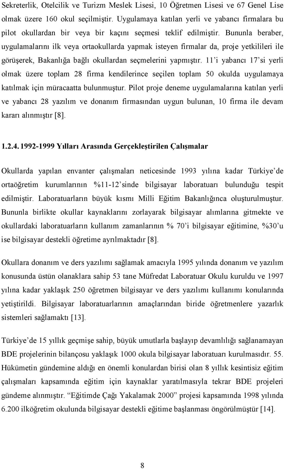 Bununla beraber, uygulamalarını ilk veya ortaokullarda yapmak isteyen firmalar da, proje yetkilileri ile görüşerek, Bakanlığa bağlı okullardan seçmelerini yapmıştır.