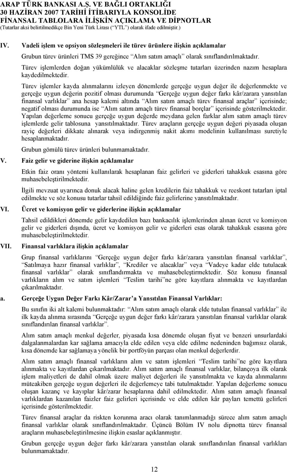 Türev işlemler kayda alınmalarını izleyen dönemlerde gerçeğe uygun değer ile değerlenmekte ve gerçeğe uygun değerin pozitif olması durumunda Gerçeğe uygun değer farkı kâr/zarara yansıtılan finansal