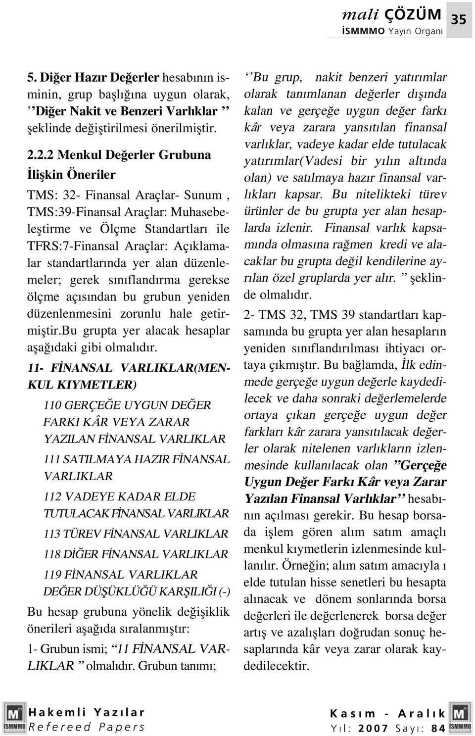 yer alan düzenlemeler; gerek s n fland rma gerekse ölçme aç s ndan bu grubun yeniden düzenlenmesini zorunlu hale getirmifltir.bu grupta yer alacak hesaplar afla daki gibi olmal d r.