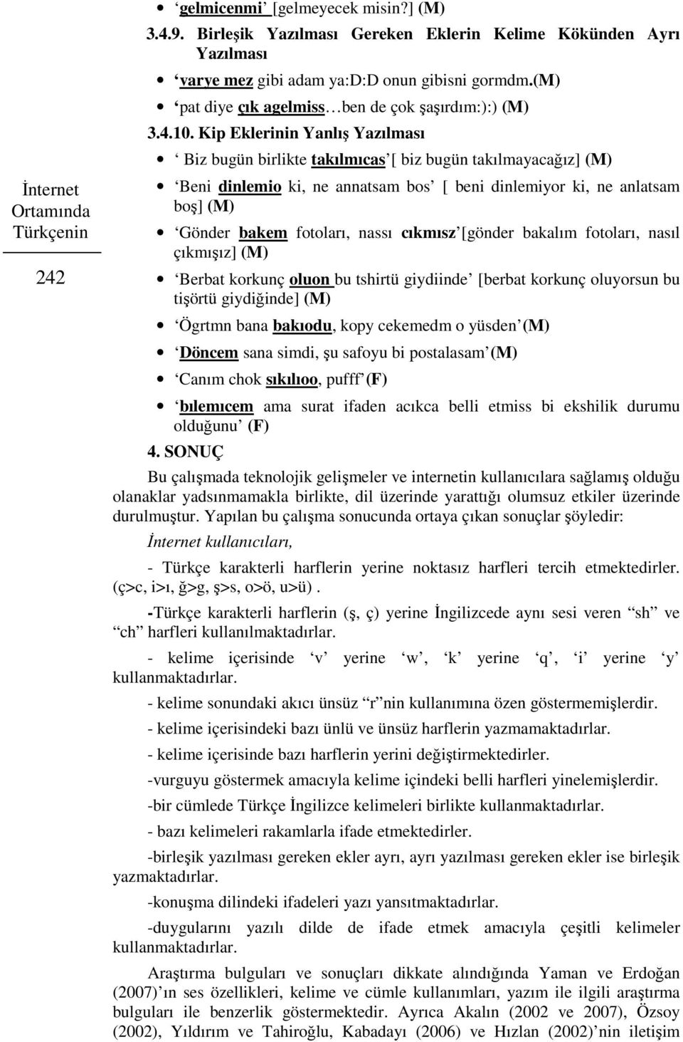 Kip Eklerinin Yanlış Yazılması Biz bugün birlikte takılmıcas [ biz bugün takılmayacağız] (M) Beni dinlemio ki, ne annatsam bos [ beni dinlemiyor ki, ne anlatsam boş] (M) Gönder bakem fotoları, nassı