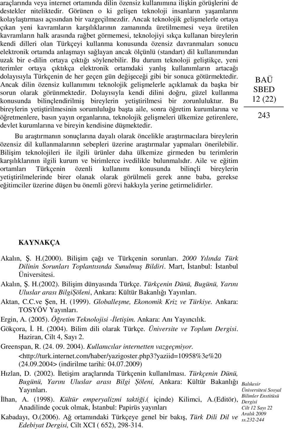 Ancak teknolojik gelişmelerle ortaya çıkan yeni kavramların karşılıklarının zamanında üretilmemesi veya üretilen kavramların halk arasında rağbet görmemesi, teknolojiyi sıkça kullanan bireylerin