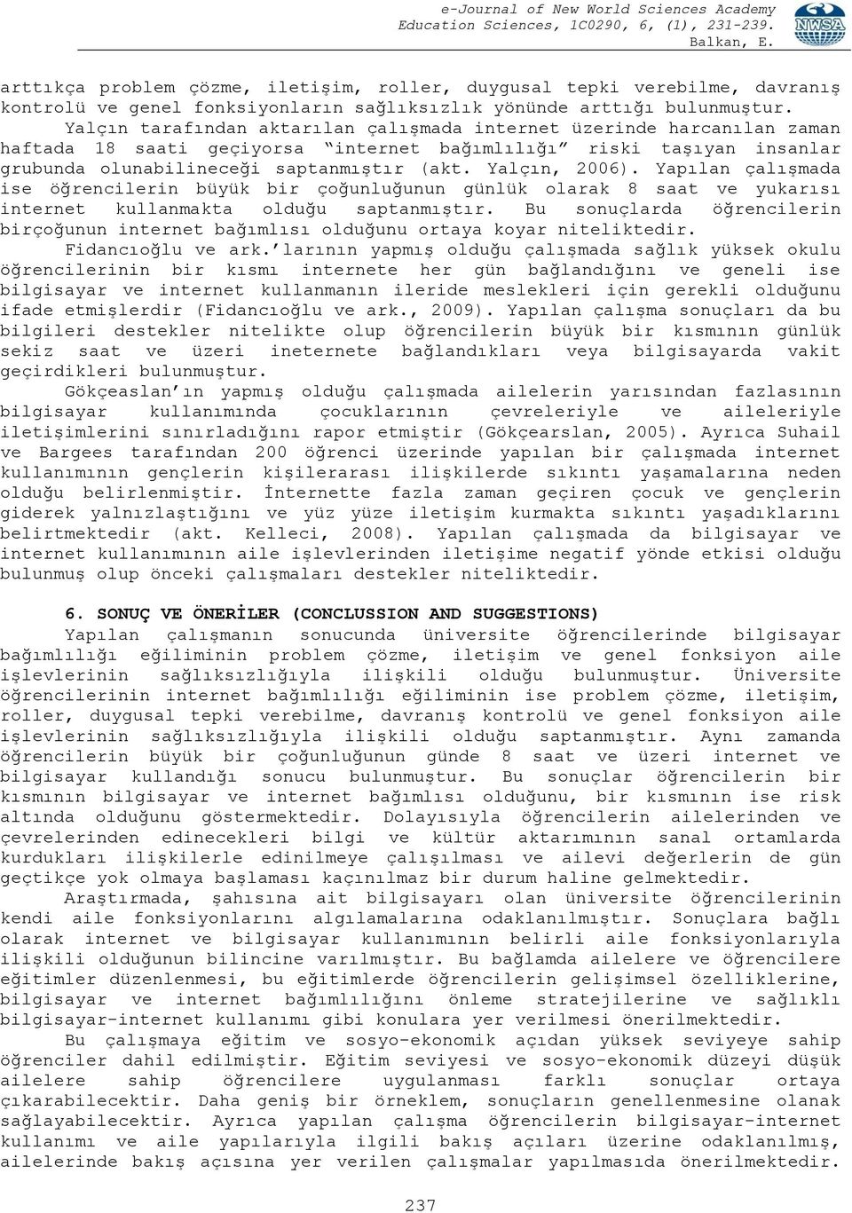 Yalçın, 2006). Yapılan çalışmada ise öğrencilerin büyük bir çoğunluğunun günlük olarak 8 saat ve yukarısı internet kullanmakta olduğu saptanmıştır.