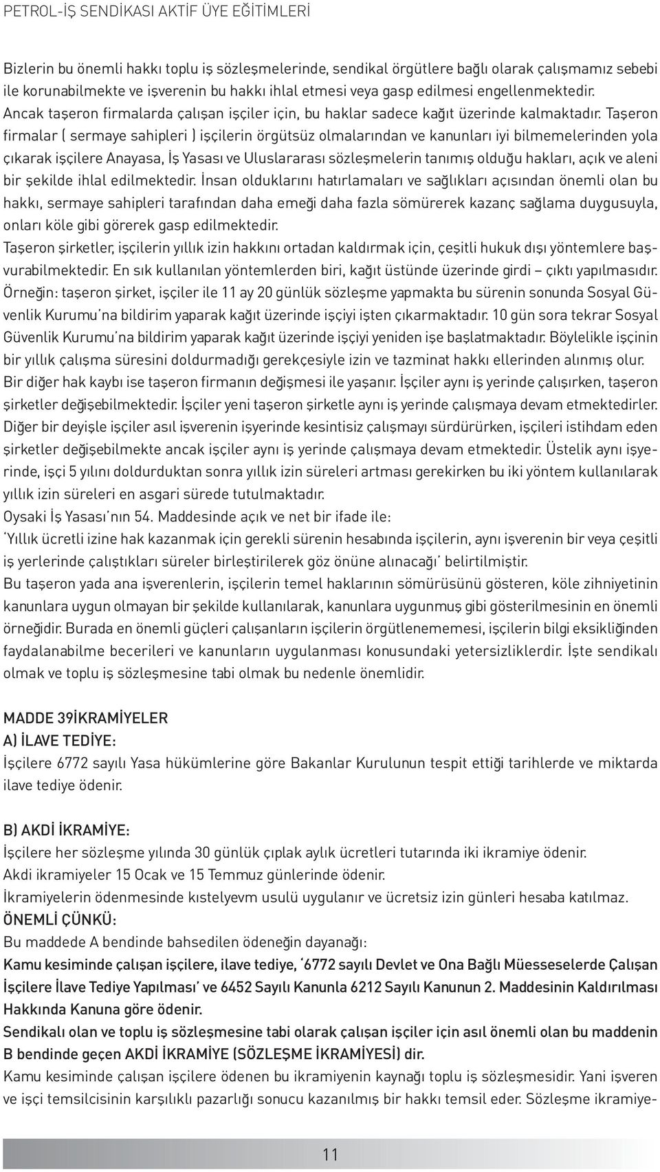 Taşeron rmalar ( sermaye sahipleri ) işçilerin örgütsüz olmalarından ve kanunları iyi bilmemelerinden yola çıkarak işçilere Anayasa, İş Yasası ve Uluslararası sözleşmelerin tanımış olduğu hakları,